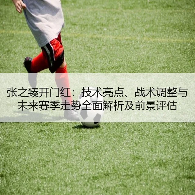 张之臻开门红：技术亮点、战术调整与未来赛季走势全面解析及前景评估